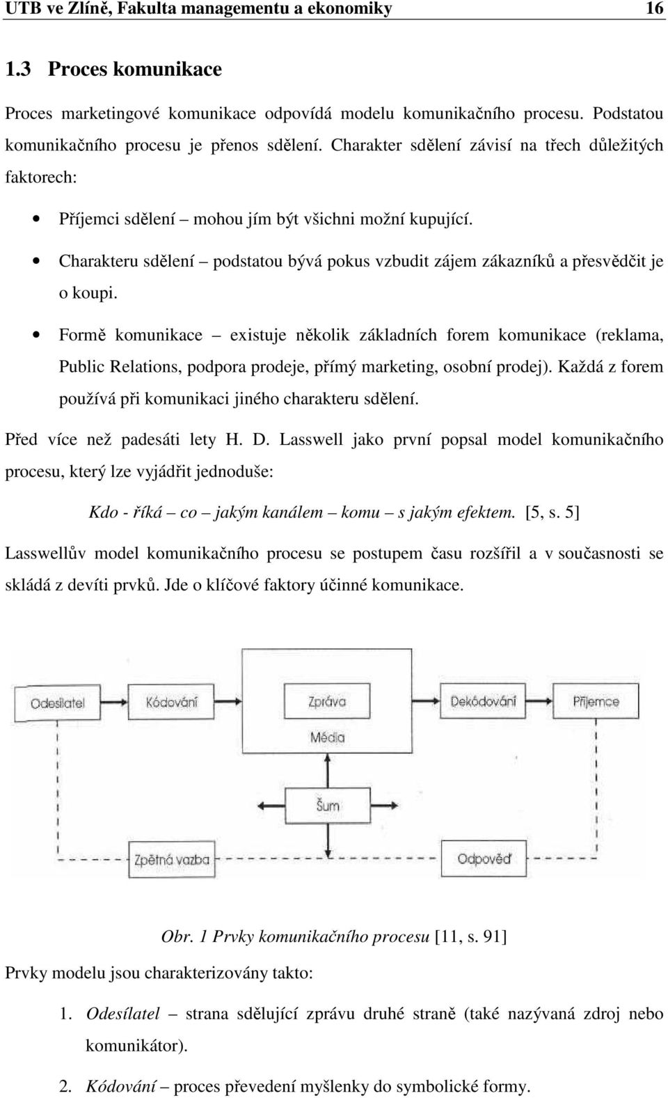 Formě komunikace existuje několik základních forem komunikace (reklama, Public Relations, podpora prodeje, přímý marketing, osobní prodej).