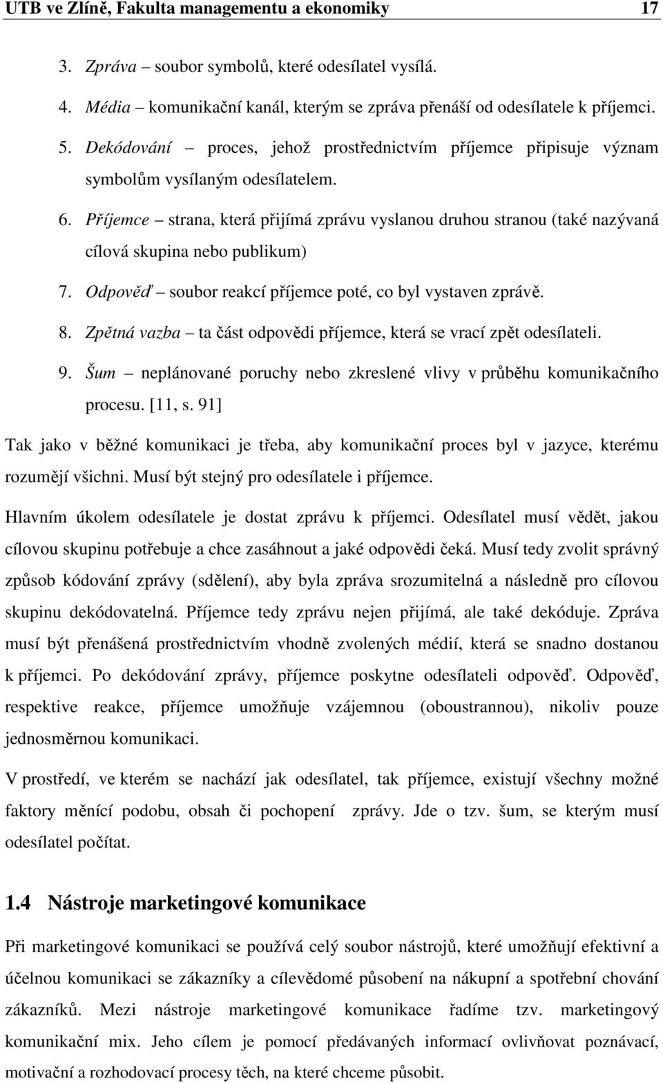 Příjemce strana, která přijímá zprávu vyslanou druhou stranou (také nazývaná cílová skupina nebo publikum) 7. Odpověď soubor reakcí příjemce poté, co byl vystaven zprávě. 8.