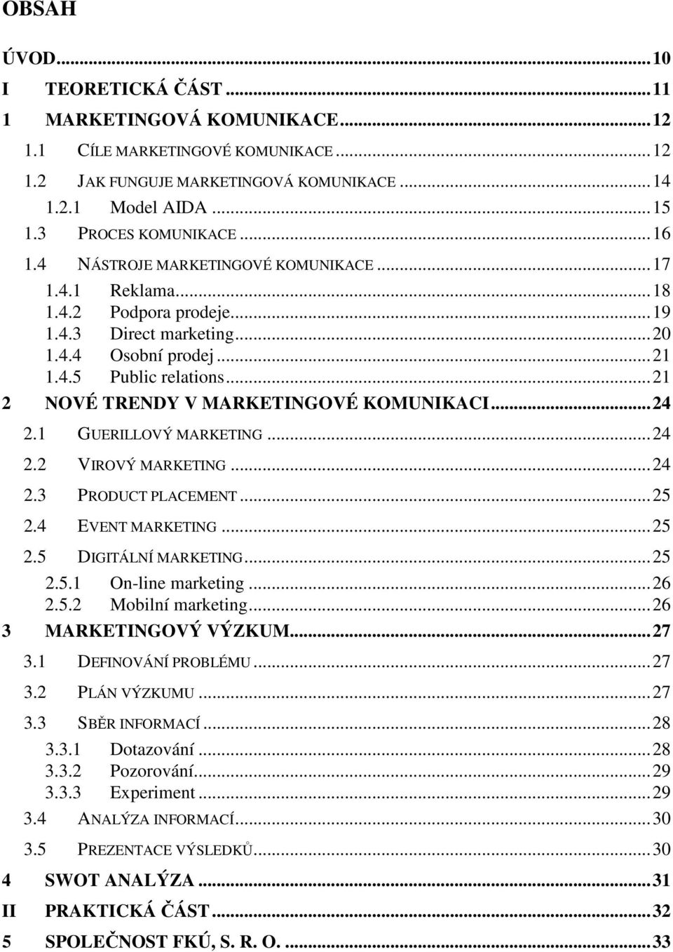 ..21 2 NOVÉ TRENDY V MARKETINGOVÉ KOMUNIKACI...24 2.1 GUERILLOVÝ MARKETING...24 2.2 VIROVÝ MARKETING...24 2.3 PRODUCT PLACEMENT...25 2.4 EVENT MARKETING...25 2.5 DIGITÁLNÍ MARKETING...25 2.5.1 On-line marketing.