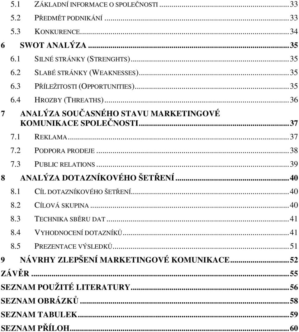 ..38 7.3 PUBLIC RELATIONS...39 8 ANALÝZA DOTAZNÍKOVÉHO ŠETŘENÍ...40 8.1 CÍL DOTAZNÍKOVÉHO ŠETŘENÍ...40 8.2 CÍLOVÁ SKUPINA...40 8.3 TECHNIKA SBĚRU DAT...41 8.