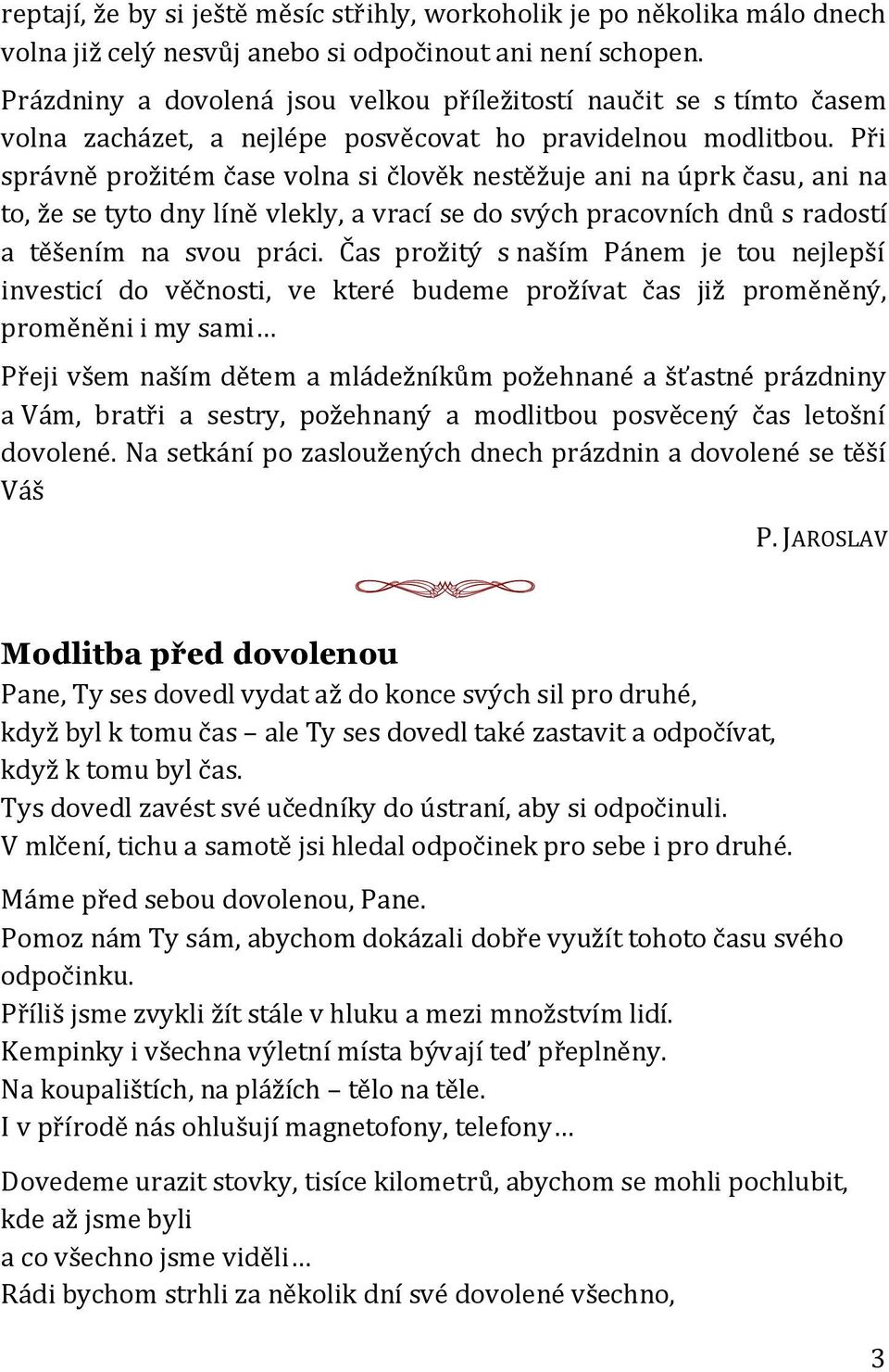 Při správně prožitém čase volna si člověk nestěžuje ani na úprk času, ani na to, že se tyto dny líně vlekly, a vrací se do svých pracovních dnů s radostí a těšením na svou práci.