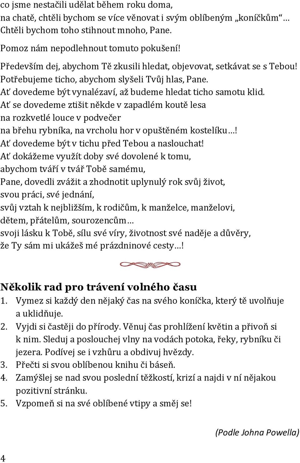 Ať se dovedeme ztišit někde v zapadlém koutě lesa na rozkvetlé louce v podvečer na břehu rybníka, na vrcholu hor v opuštěném kostelíku! Ať dovedeme být v tichu před Tebou a naslouchat!