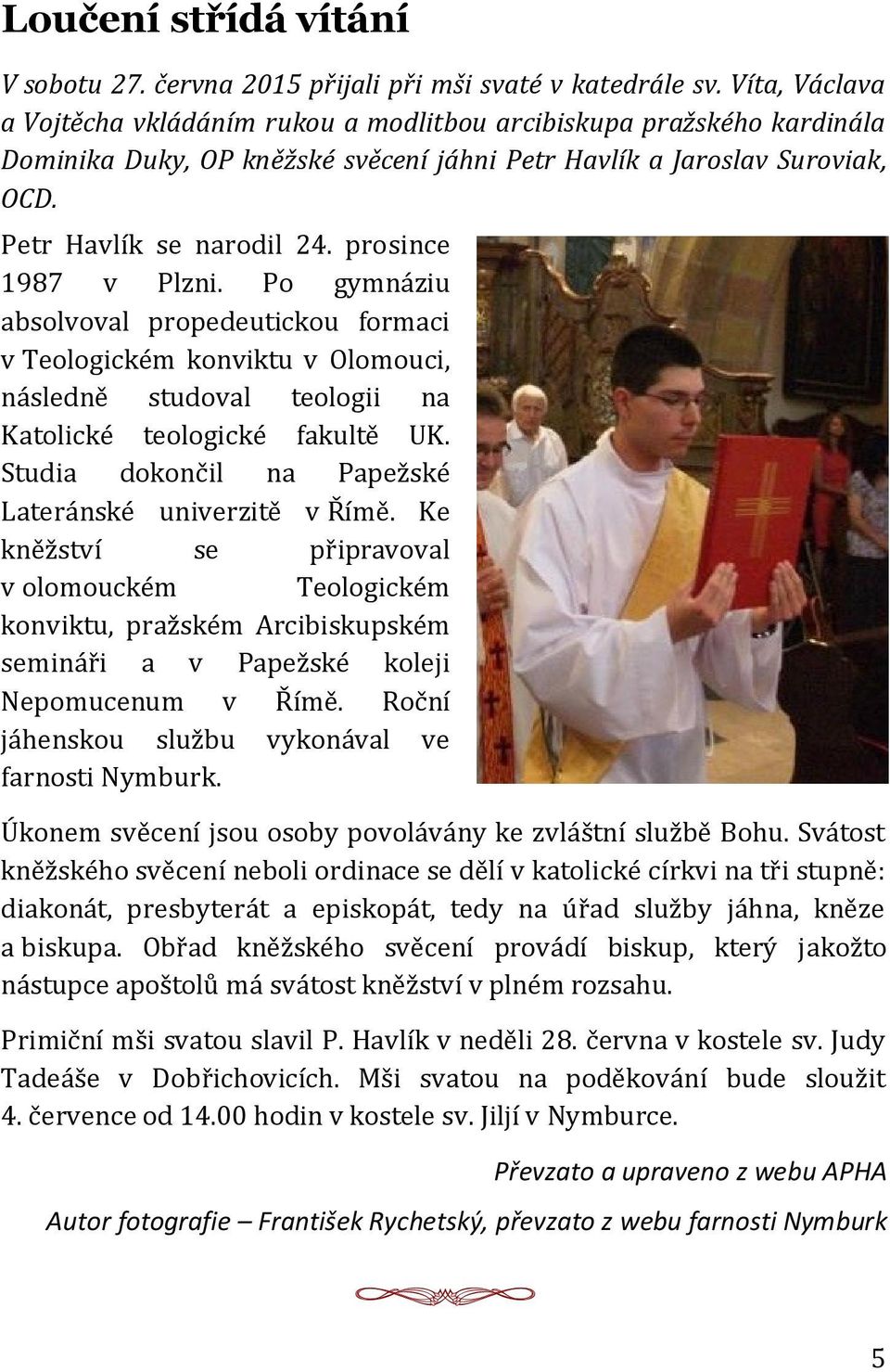 prosince 1987 v Plzni. Po gymnáziu absolvoval propedeutickou formaci v Teologickém konviktu v Olomouci, následně studoval teologii na Katolické teologické fakultě UK.