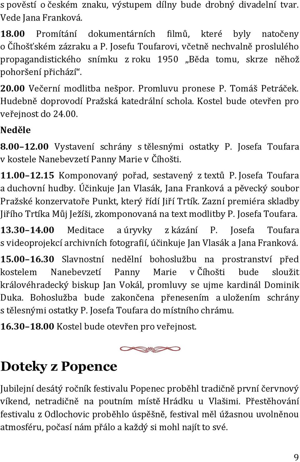 Hudebně doprovodí Pražská katedrální schola. Kostel bude otevřen pro veřejnost do 24.00. Neděle 8.00 12.00 Vystavení schrány s tělesnými ostatky P.