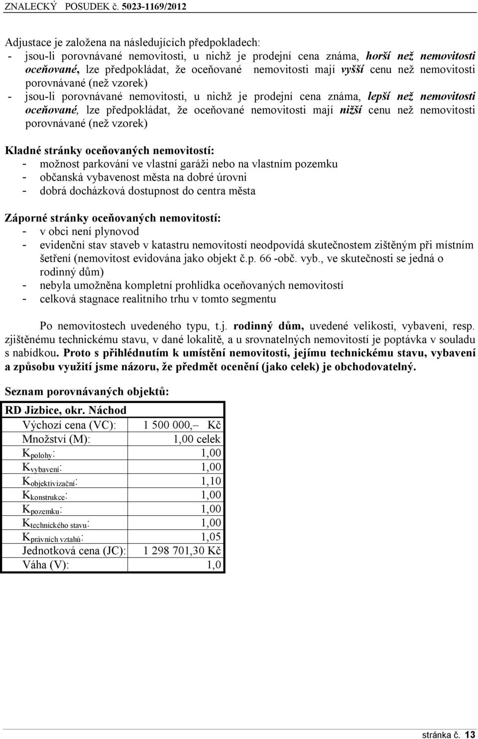 mají nižší cenu než nemovitosti porovnávané (než vzorek) Kladné stránky oceňovaných nemovitostí: - možnost parkování ve vlastní garáži nebo na vlastním pozemku - občanská vybavenost města na dobré