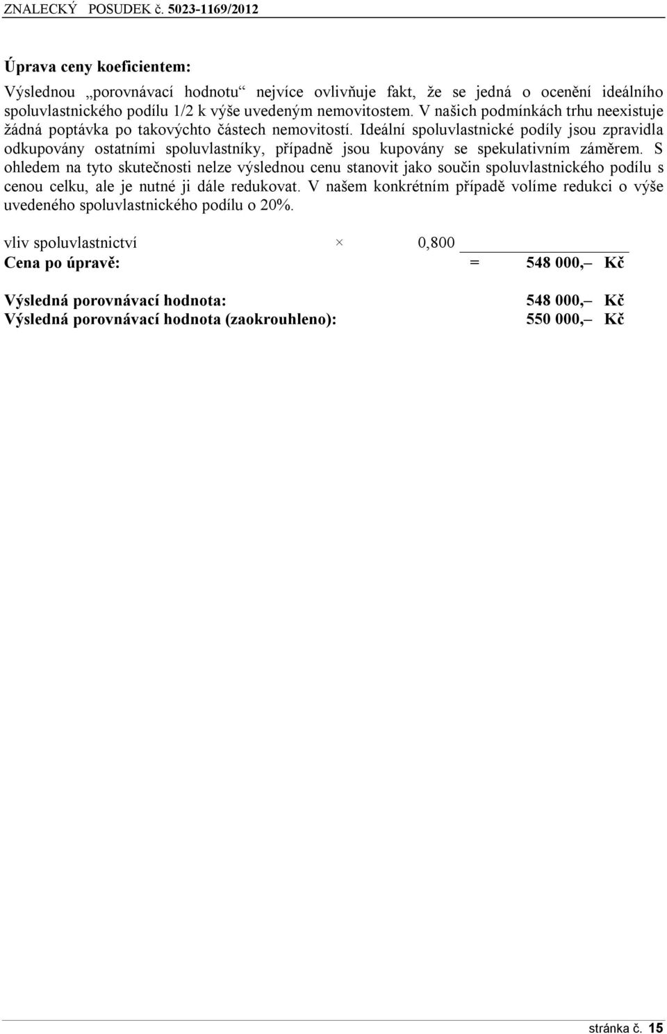 Ideální spoluvlastnické podíly jsou zpravidla odkupovány ostatními spoluvlastníky, případně jsou kupovány se spekulativním záměrem.