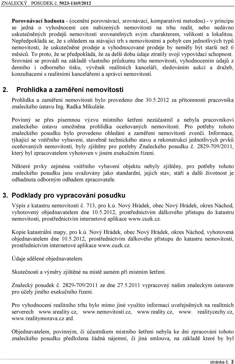 Nepředpokládá se, že s ohledem na stávající trh s nemovitostmi a pohyb cen jednotlivých typů nemovitostí, že uskutečněné prodeje a vyhodnocované prodeje by neměly být starší než 6 měsíců.