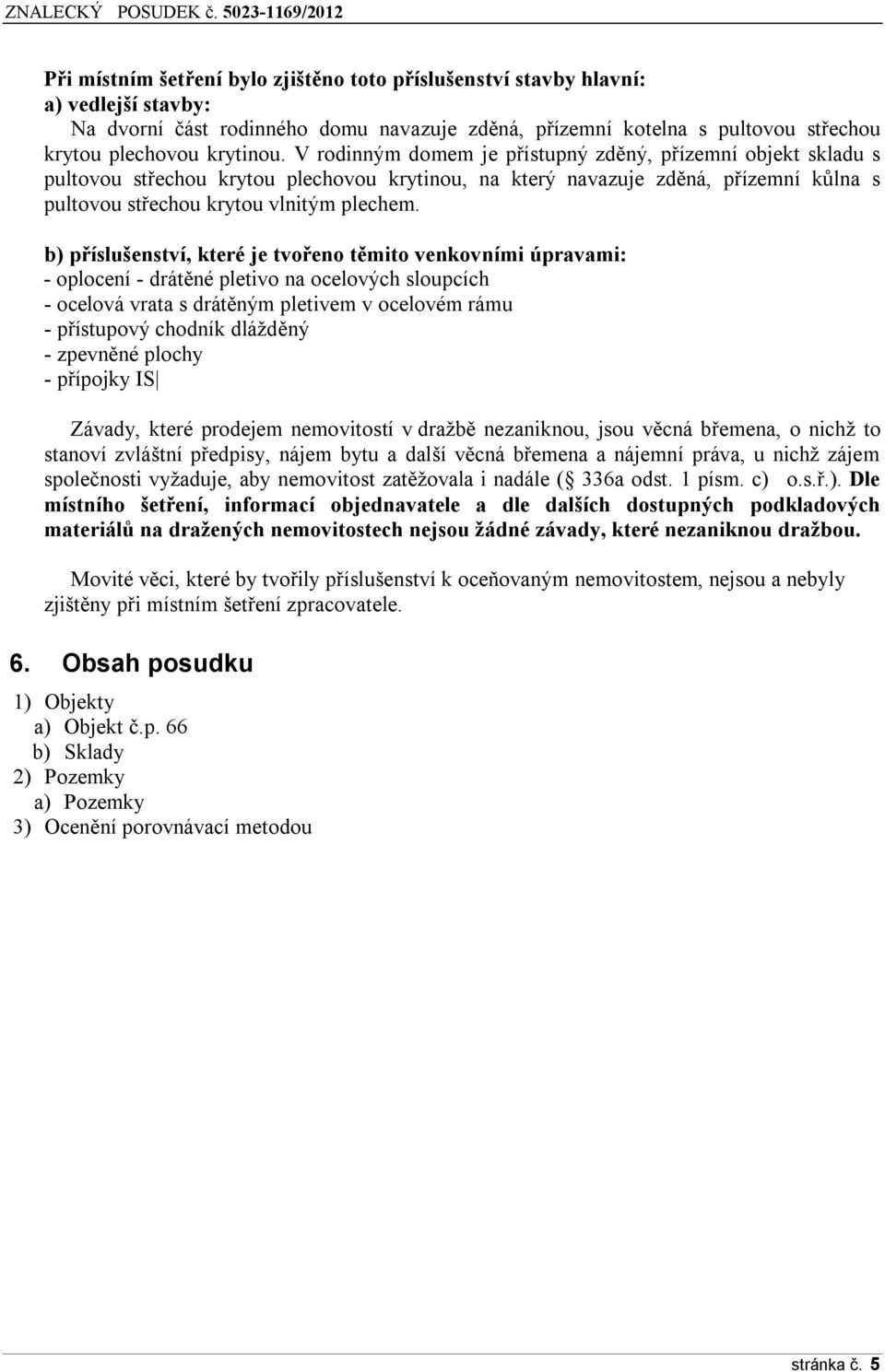 b) příslušenství, které je tvořeno těmito venkovními úpravami: - oplocení - drátěné pletivo na ocelových sloupcích - ocelová vrata s drátěným pletivem v ocelovém rámu - přístupový chodník dlážděný -