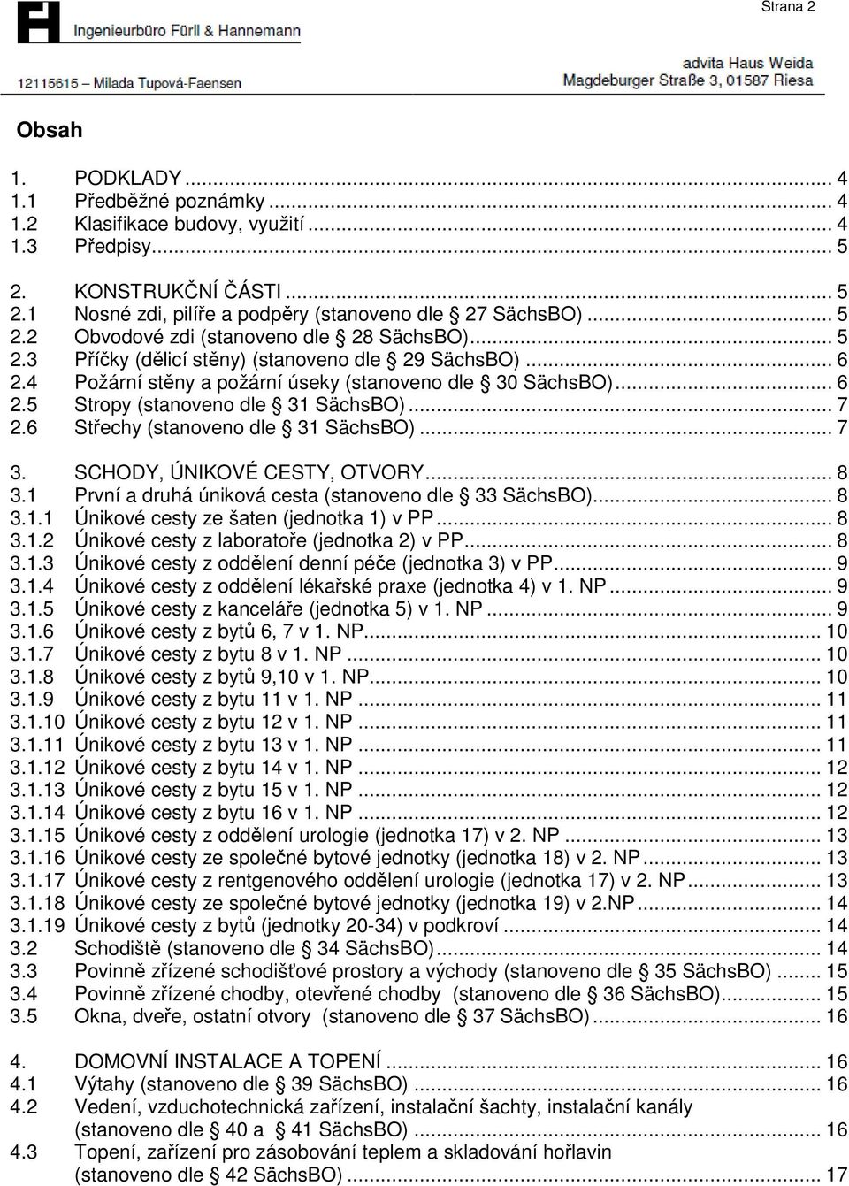 .. 7 2.6 Střechy (stanoveno dle 31 SächsBO)... 7 3. SCHODY, ÚNIKOVÉ CESTY, OTVORY... 8 3.1 První a druhá úniková cesta (stanoveno dle 33 SächsBO)... 8 3.1.1 Únikové cesty ze šaten (jednotka 1) v PP.