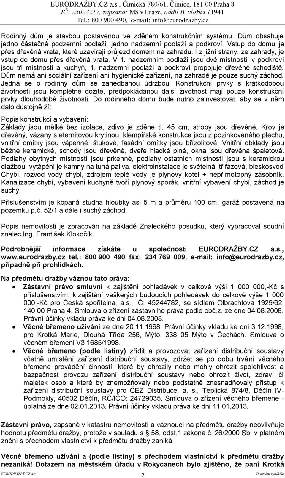 nadzemním podlaží jsou dvě místnosti, v podkroví jsou tři místnosti a kuchyň, 1. nadzemní podlaží a podkroví propojuje dřevěné schodiště.