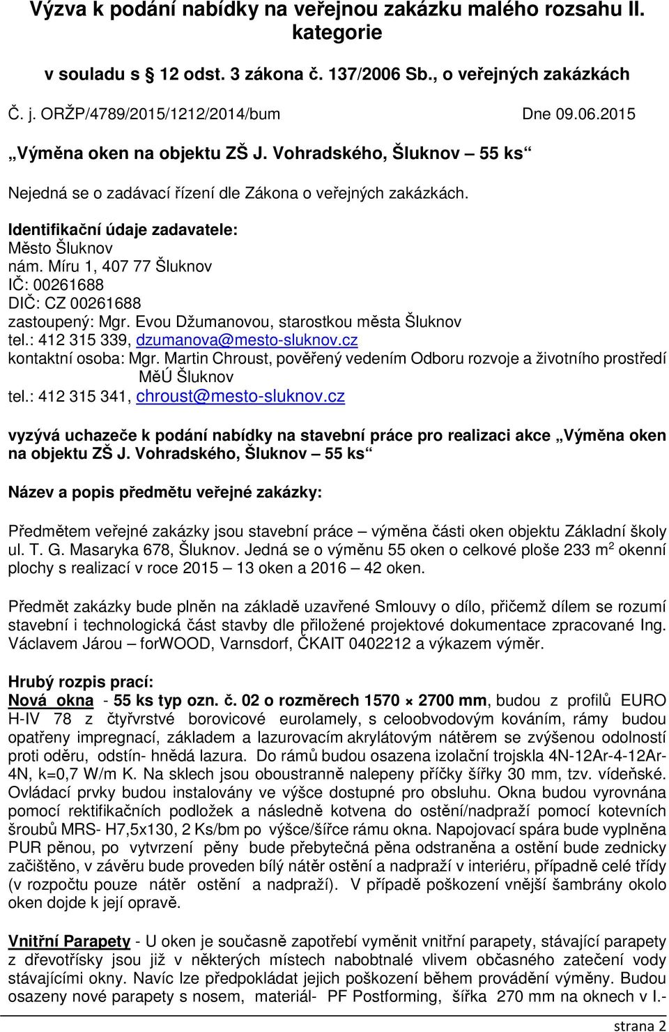 Míru 1, 407 77 Šluknov IČ: 00261688 DIČ: CZ 00261688 zastoupený: Mgr. Evou Džumanovou, starostkou města Šluknov tel.: 412 315 339, dzumanova@mesto-sluknov.cz kontaktní osoba: Mgr.