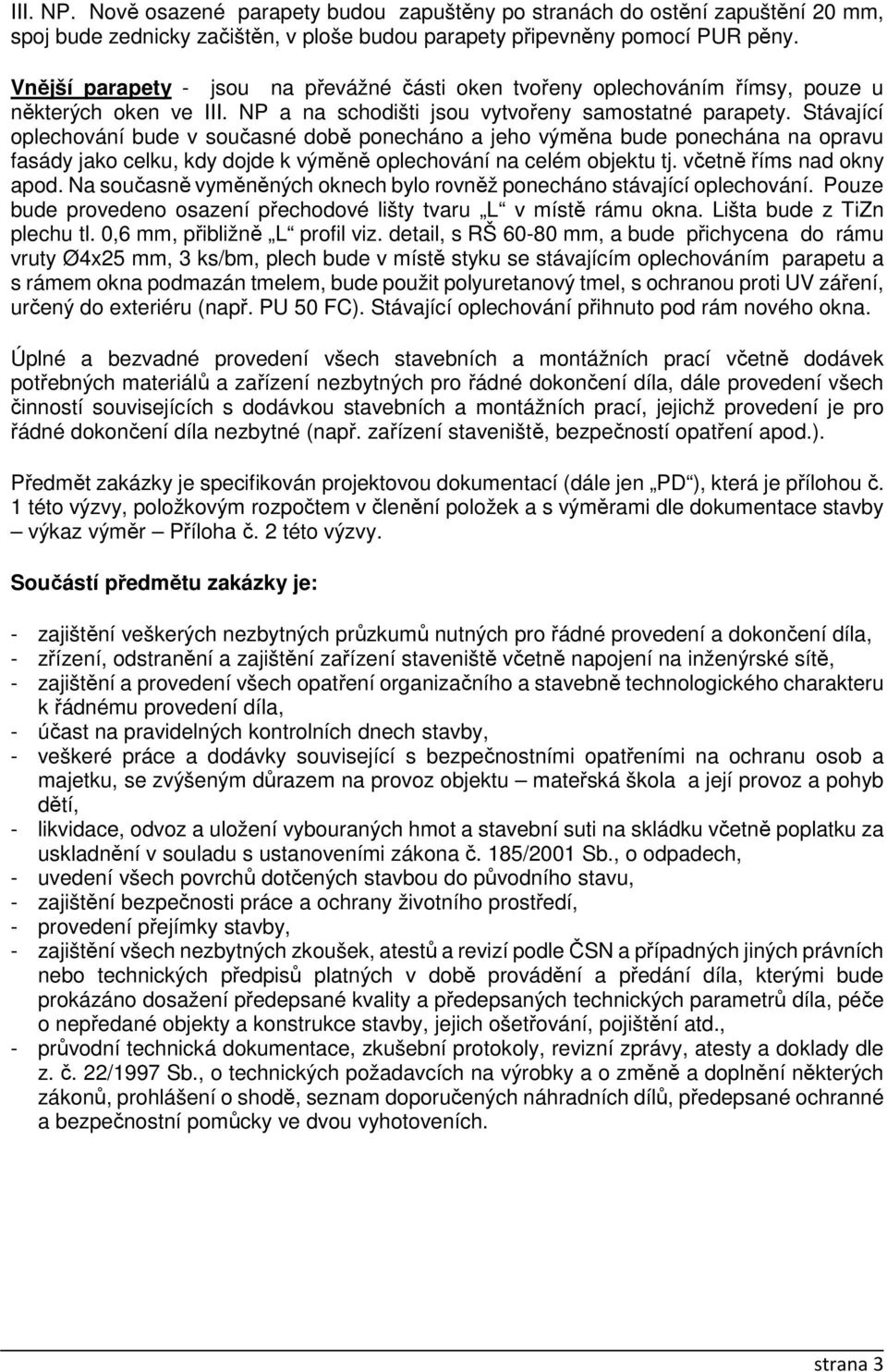 Stávající oplechování bude v současné době ponecháno a jeho výměna bude ponechána na opravu fasády jako celku, kdy dojde k výměně oplechování na celém objektu tj. včetně říms nad okny apod.