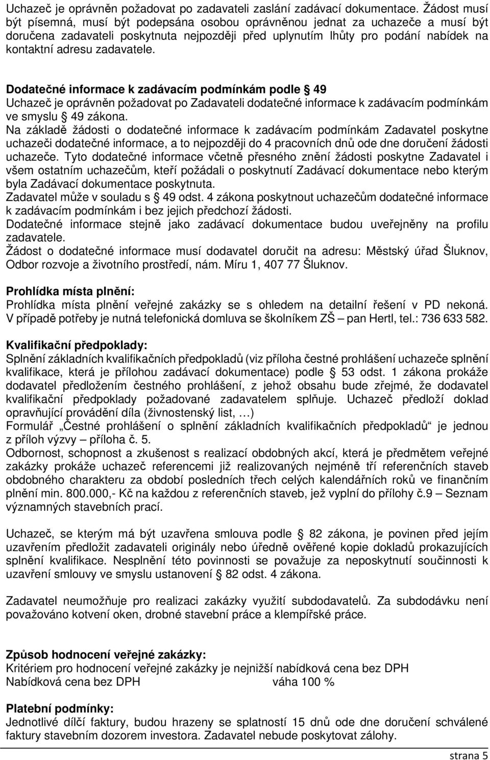 zadavatele. Dodatečné informace k zadávacím podmínkám podle 49 Uchazeč je oprávněn požadovat po Zadavateli dodatečné informace k zadávacím podmínkám ve smyslu 49 zákona.