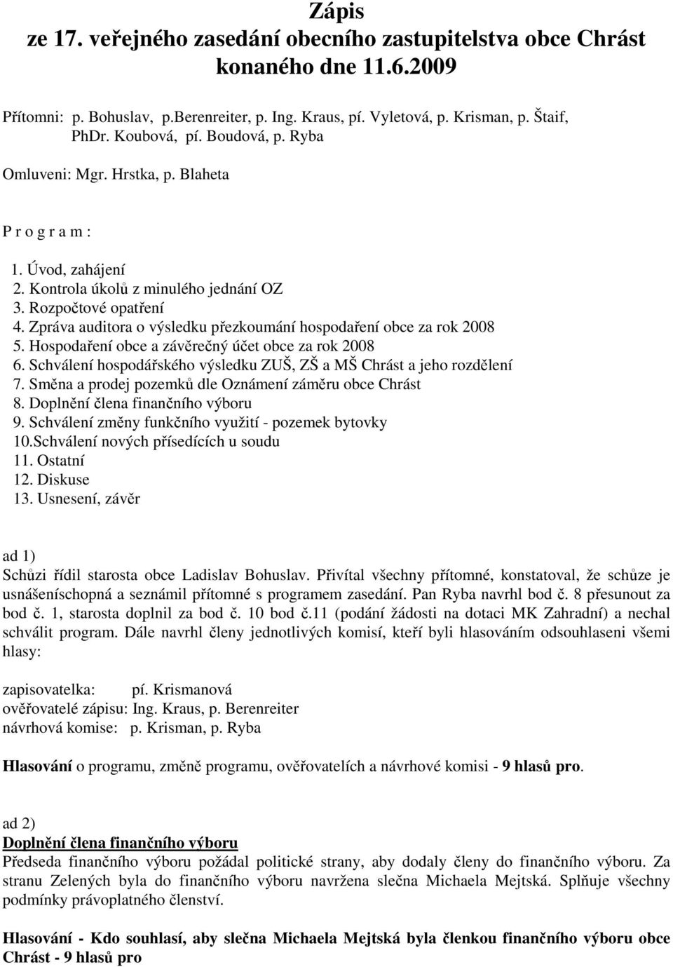 Zpráva auditora o výsledku přezkoumání hospodaření obce za rok 2008 5. Hospodaření obce a závěrečný účet obce za rok 2008 6. Schválení hospodářského výsledku ZUŠ, ZŠ a MŠ Chrást a jeho rozdělení 7.