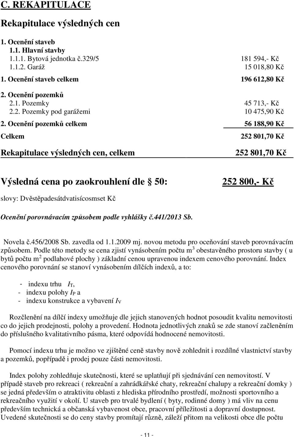 Ocenění pozemků celkem 56 188,90 Kč Celkem 252 801,70 Kč Rekapitulace výsledných cen, celkem 252 801,70 Kč Výsledná cena po zaokrouhlení dle 50: 252 800,- Kč slovy: Dvěstěpadesátdvatisícosmset Kč