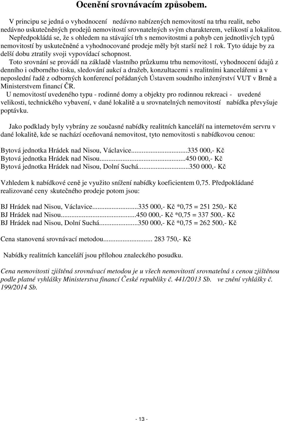 Nepředpokládá se, že s ohledem na stávající trh s nemovitostmi a pohyb cen jednotlivých typů nemovitostí by uskutečněné a vyhodnocované prodeje měly být starší než 1 rok.