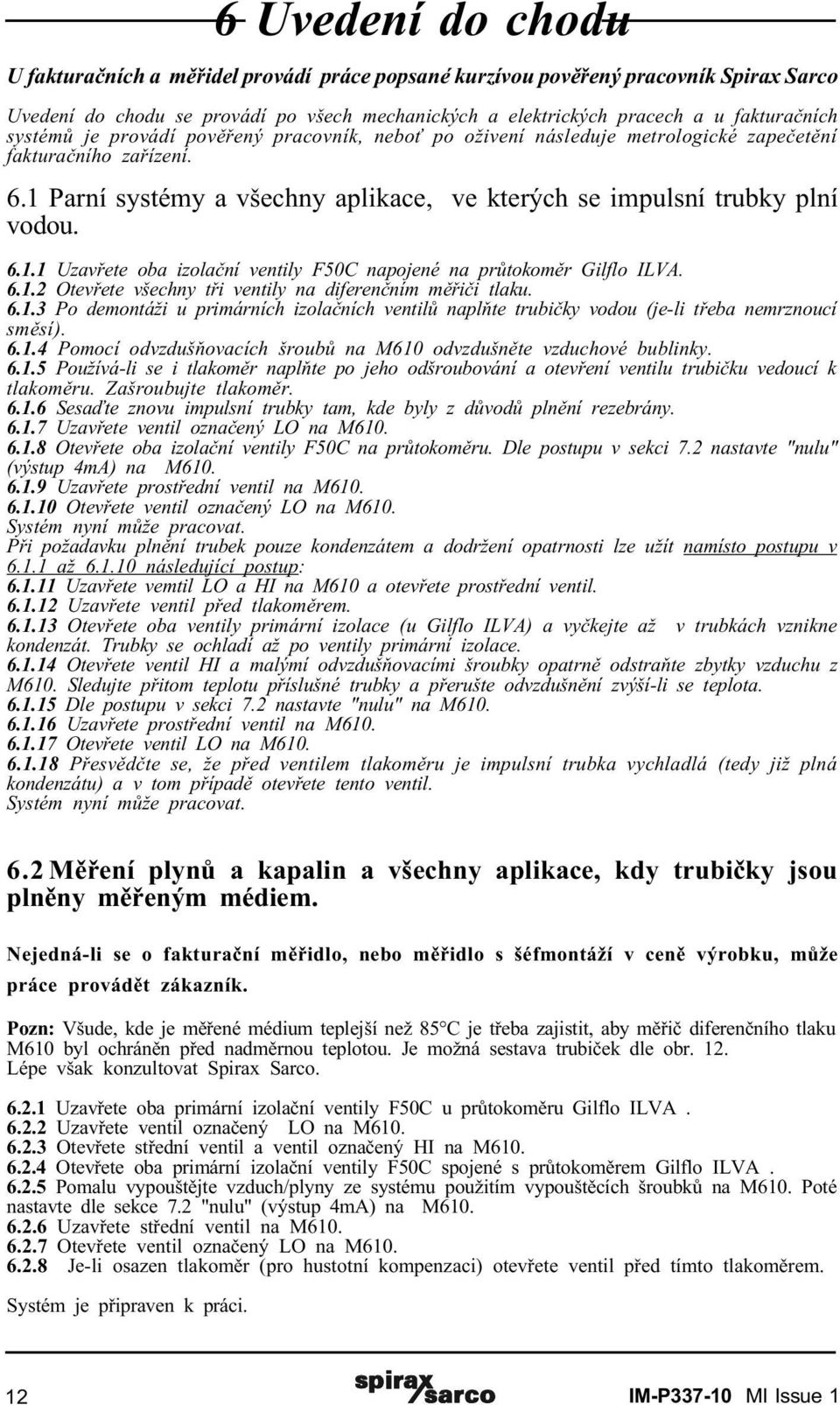 6.1.2 Otevøete všechny tøi ventily na diferenèním mìøièi u. 6.1.3 Po demontáži u primárních izolaèních ventilù naplòte trubièky vodou (je-li tøeba nemrznoucí smìsí). 6.1.4 Pomocí odvzdušòovacích šroubù na M610 odvzdušnìte vzduchové bublinky.