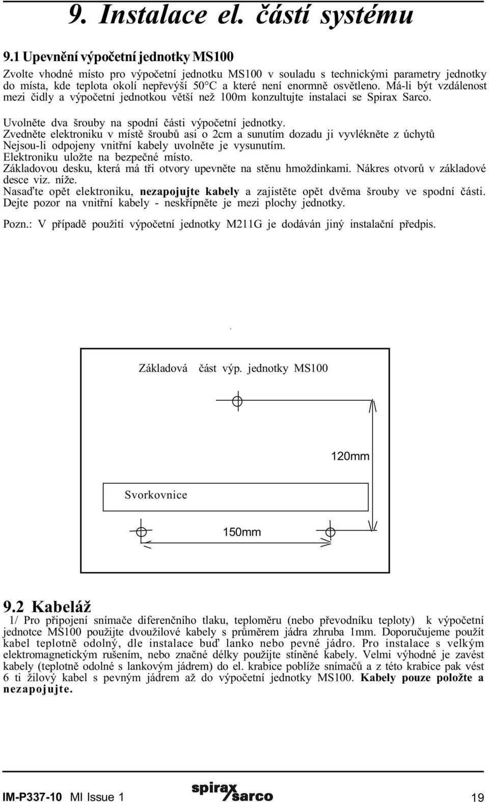 osvìtleno. Má-li být vzdálenost mezi èidly a výpoèetní jednotkou vìtší než 100m konzultujte instalaci se Spirax Sarco. Uvolnìte dva šrouby na spodní èásti výpoèetní jednotky.