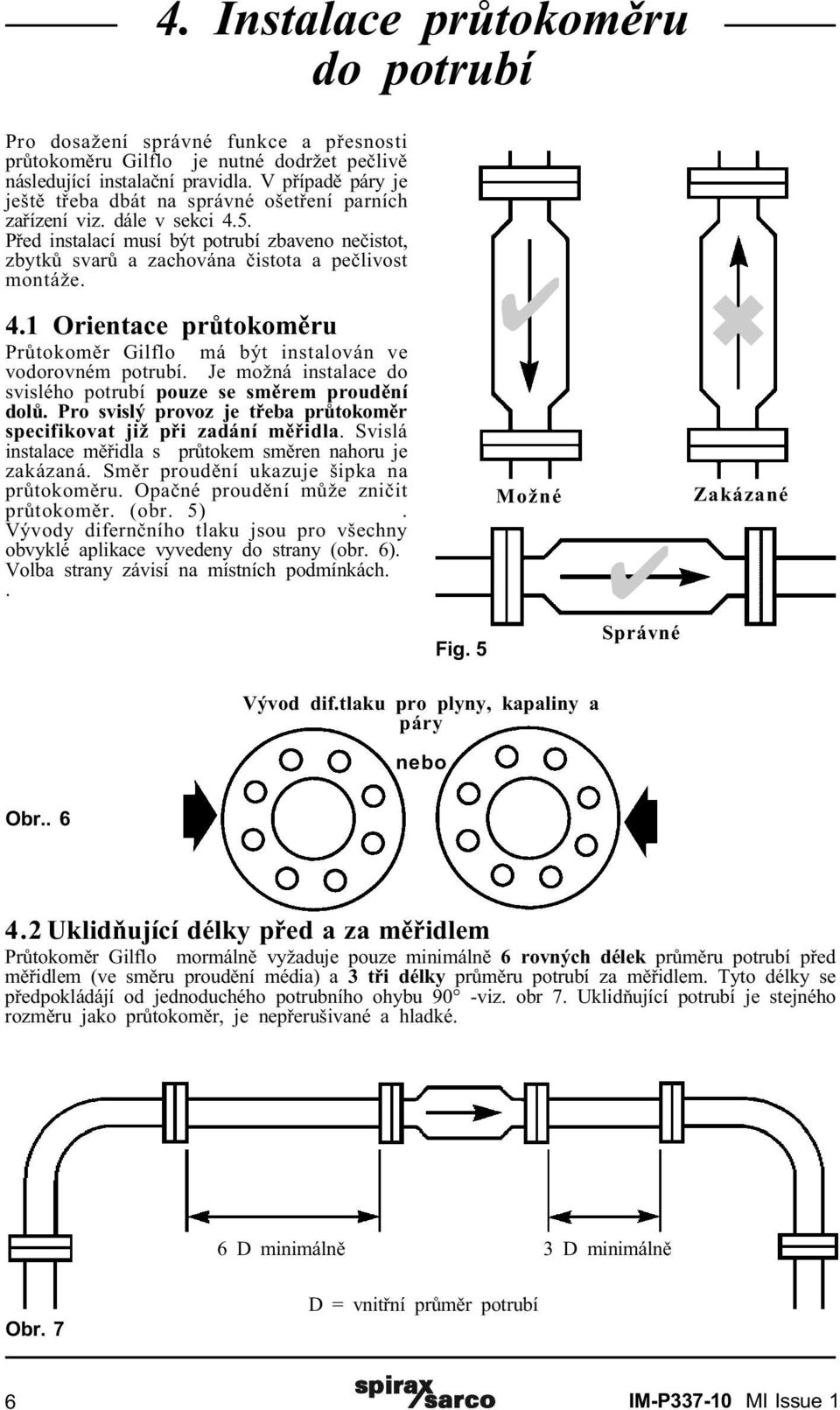 4.1 Orientace prùtokomìru Prùtokomìr má být instalován ve vodorovném potrubí. Je možná instalace do svislého potrubí pouze se smìrem proudìní dolù.