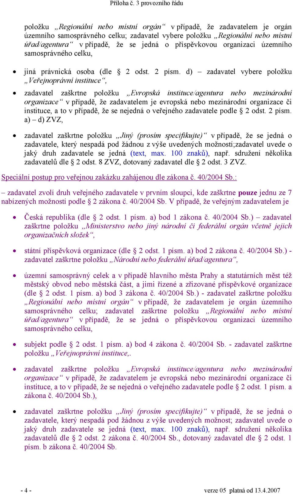 d) zadavatel vybere položku Veřejnoprávní instituce, zadavatel zaškrtne položku Evropská instituce/agentura nebo mezinárodní organizace v případě, že zadavatelem je evropská nebo mezinárodní