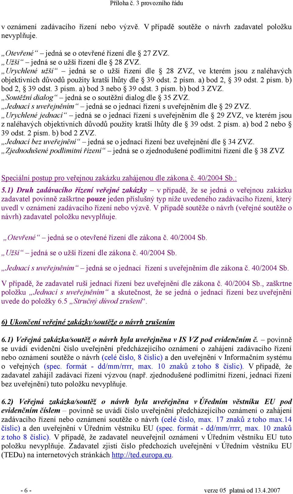 a) bod 3 nebo 39 odst. 3 písm. b) bod 3 ZVZ. Soutěžní dialog jedná se o soutěžní dialog dle 35 ZVZ. Jednací s uveřejněním jedná se o jednací řízení s uveřejněním dle 29 ZVZ.