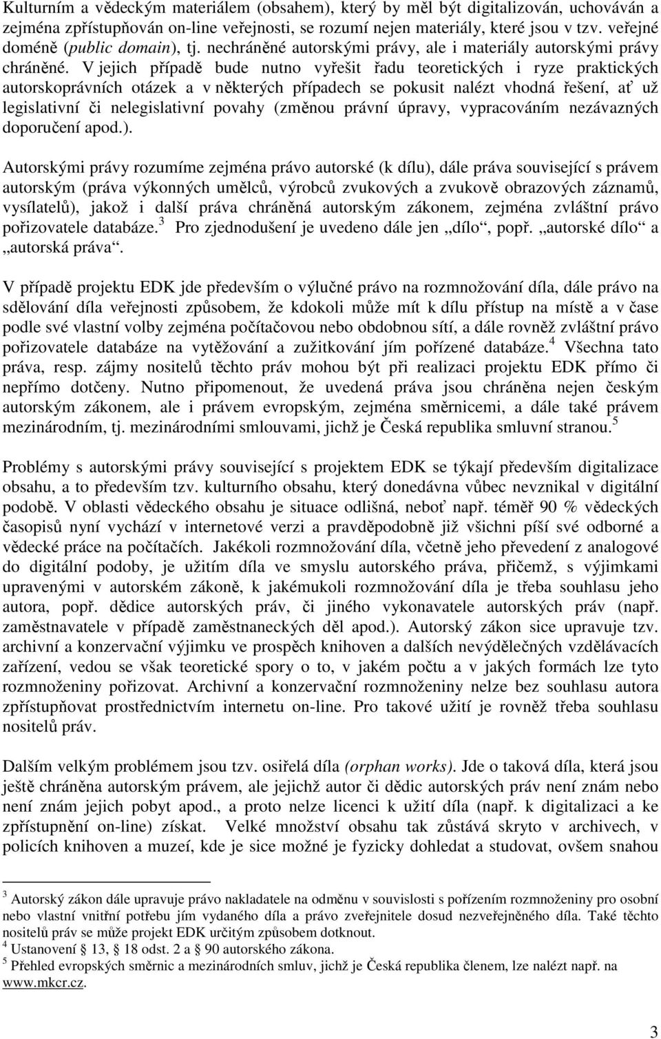 V jejich případě bude nutno vyřešit řadu teoretických i ryze praktických autorskoprávních otázek a v některých případech se pokusit nalézt vhodná řešení, ať už legislativní či nelegislativní povahy