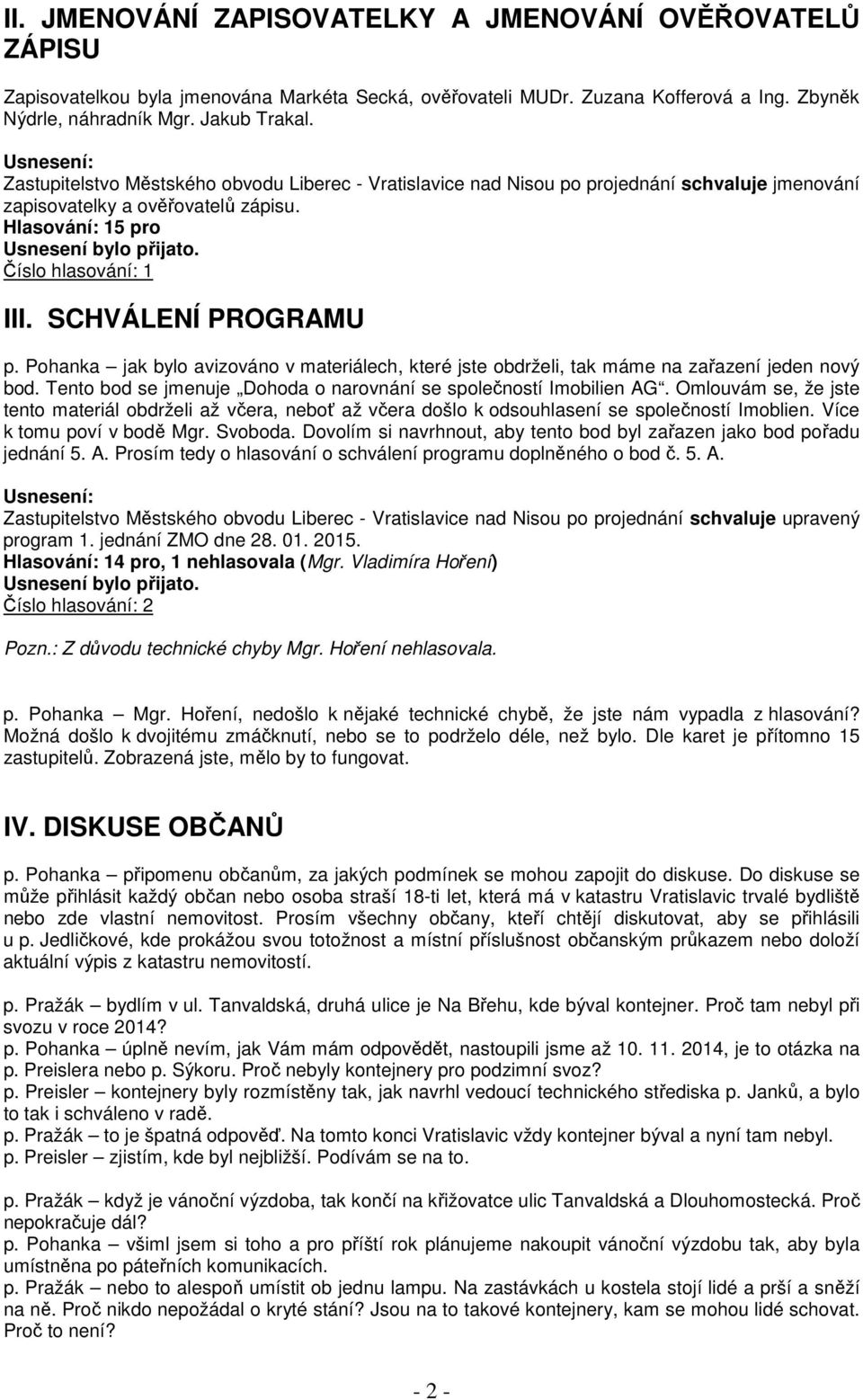 Pohanka jak bylo avizováno v materiálech, které jste obdrželi, tak máme na zařazení jeden nový bod. Tento bod se jmenuje Dohoda o narovnání se společností Imobilien AG.