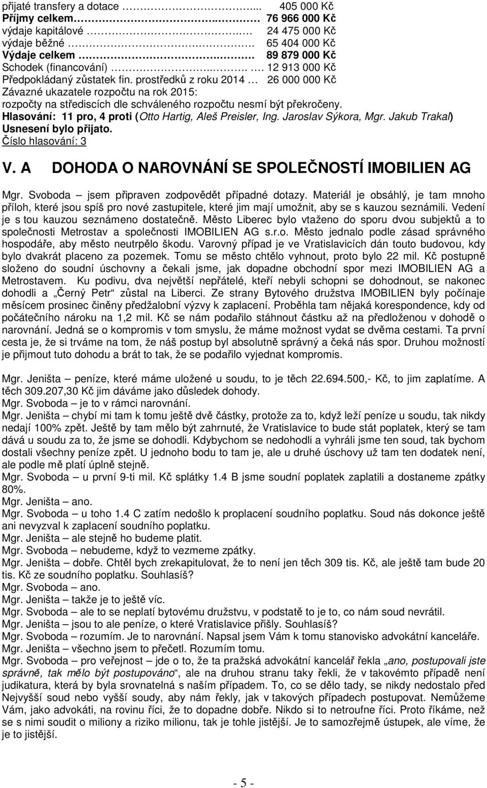 Hlasování: 11 pro, 4 proti (Otto Hartig, Aleš Preisler, Ing. Jaroslav Sýkora, Mgr. Jakub Trakal) Číslo hlasování: 3 V. A DOHODA O NAROVNÁNÍ SE SPOLEČNOSTÍ IMOBILIEN AG Mgr.