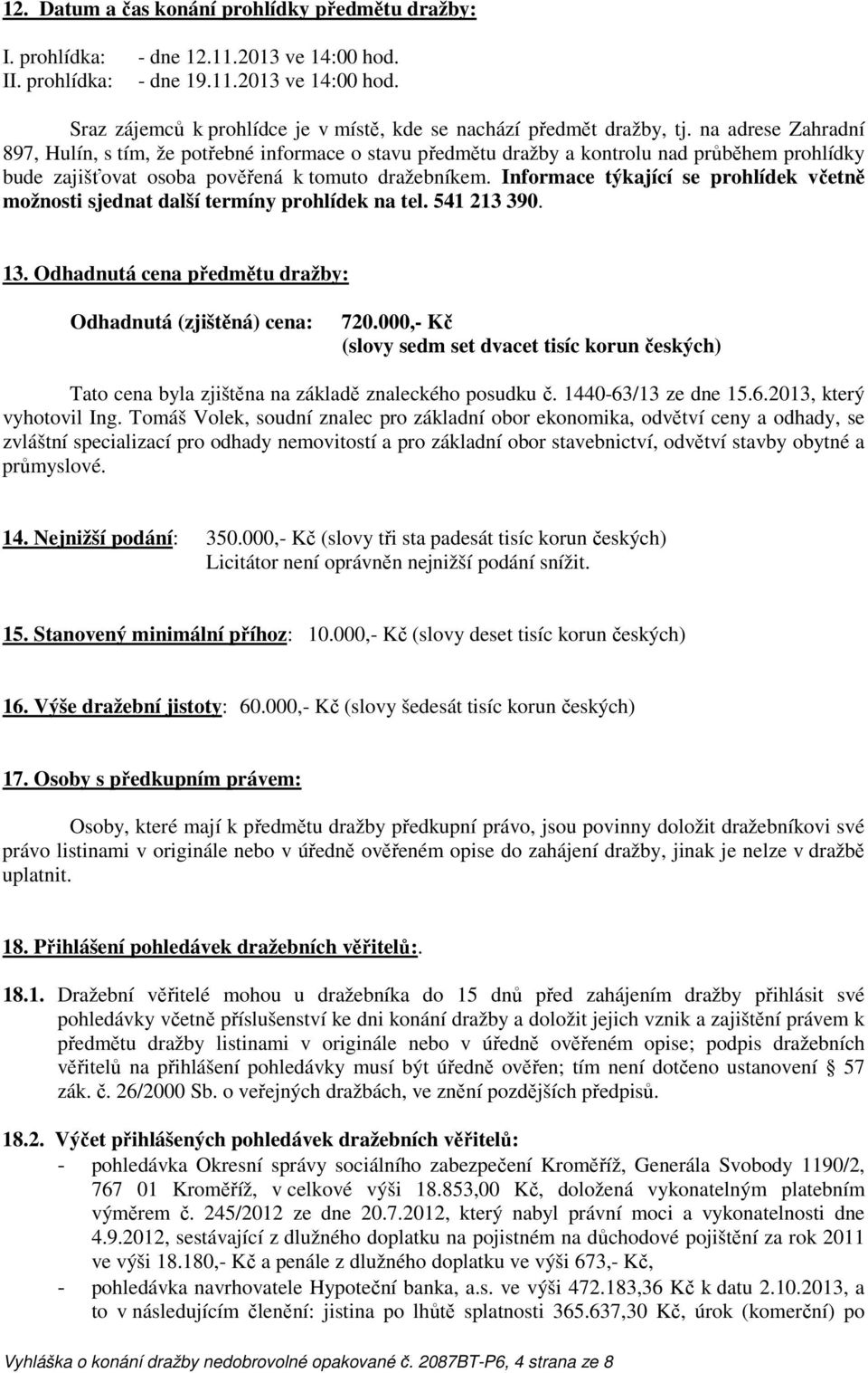 Informace týkající se prohlídek včetně možnosti sjednat další termíny prohlídek na tel. 541 213 390. 13. Odhadnutá cena předmětu dražby: Odhadnutá (zjištěná) cena: 720.