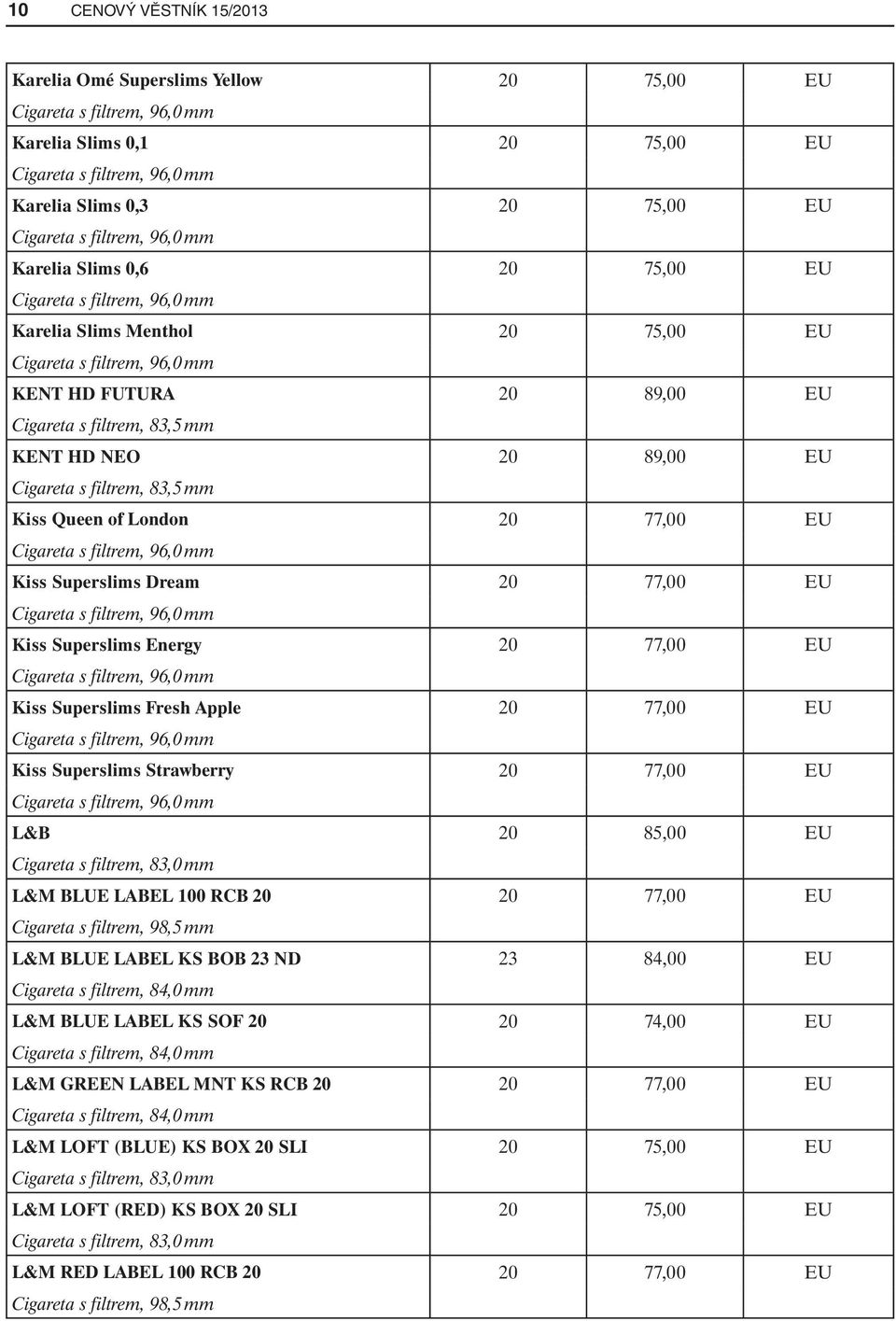 EU Kiss Superslims Fresh Apple 20 77,00 EU Kiss Superslims Strawberry 20 77,00 EU L&B 20 85,00 EU L&M BLUE LABEL 100 RCB 20 20 77,00 EU Cigareta s filtrem, 98,5 mm L&M BLUE LABEL KS BOB 23 ND 23