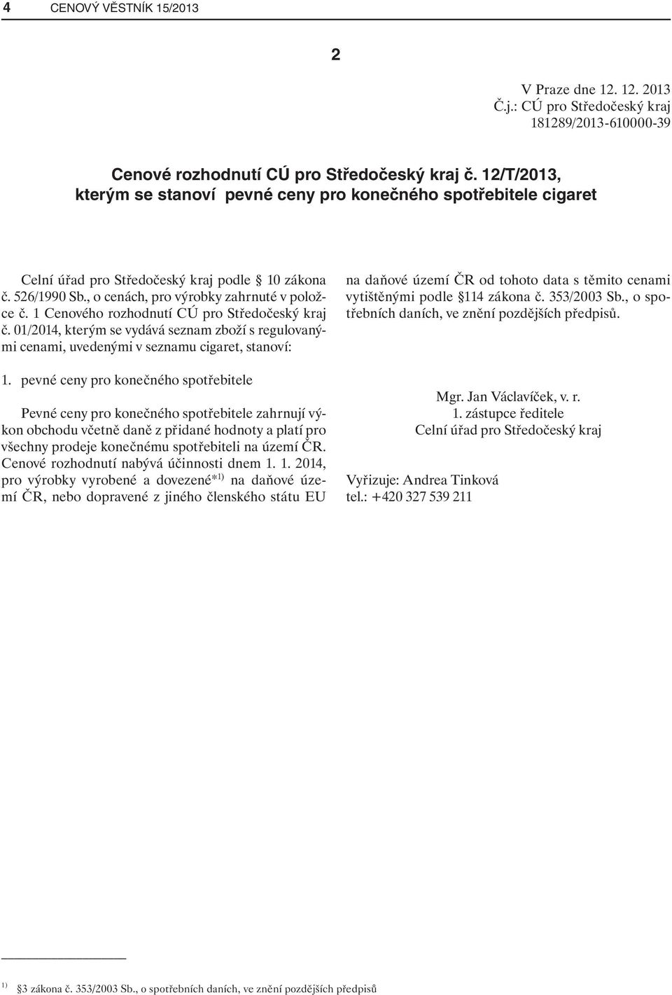 1 Cenového rozhodnutí CÚ pro Středočeský kraj č. 01/2014, kterým se vydává seznam zboží s regulovanými cenami, uvedenými v seznamu cigaret, stanoví: 1.