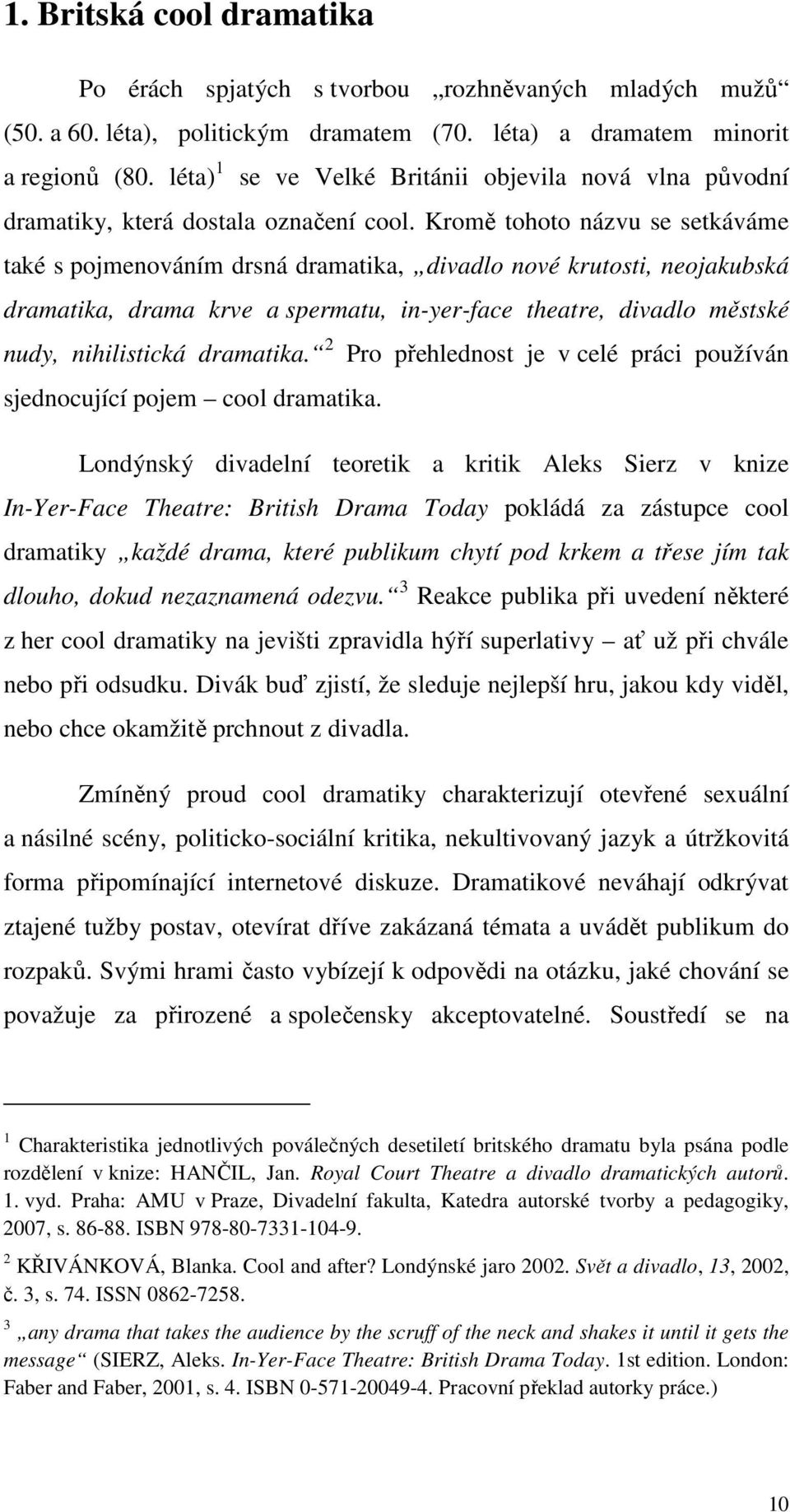 Kromě tohoto názvu se setkáváme také s pojmenováním drsná dramatika, divadlo nové krutosti, neojakubská dramatika, drama krve a spermatu, in-yer-face theatre, divadlo městské nudy, nihilistická