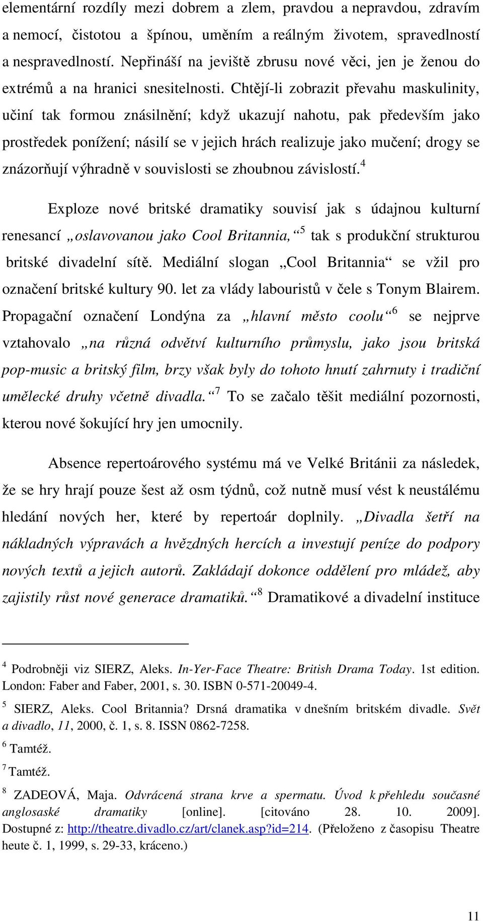 Chtějí-li zobrazit převahu maskulinity, učiní tak formou znásilnění; když ukazují nahotu, pak především jako prostředek ponížení; násilí se v jejich hrách realizuje jako mučení; drogy se znázorňují