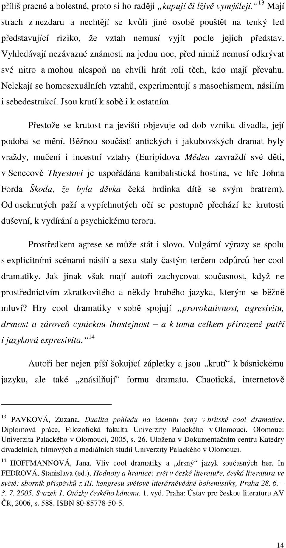 Vyhledávají nezávazné známosti na jednu noc, před nimiž nemusí odkrývat své nitro a mohou alespoň na chvíli hrát roli těch, kdo mají převahu.