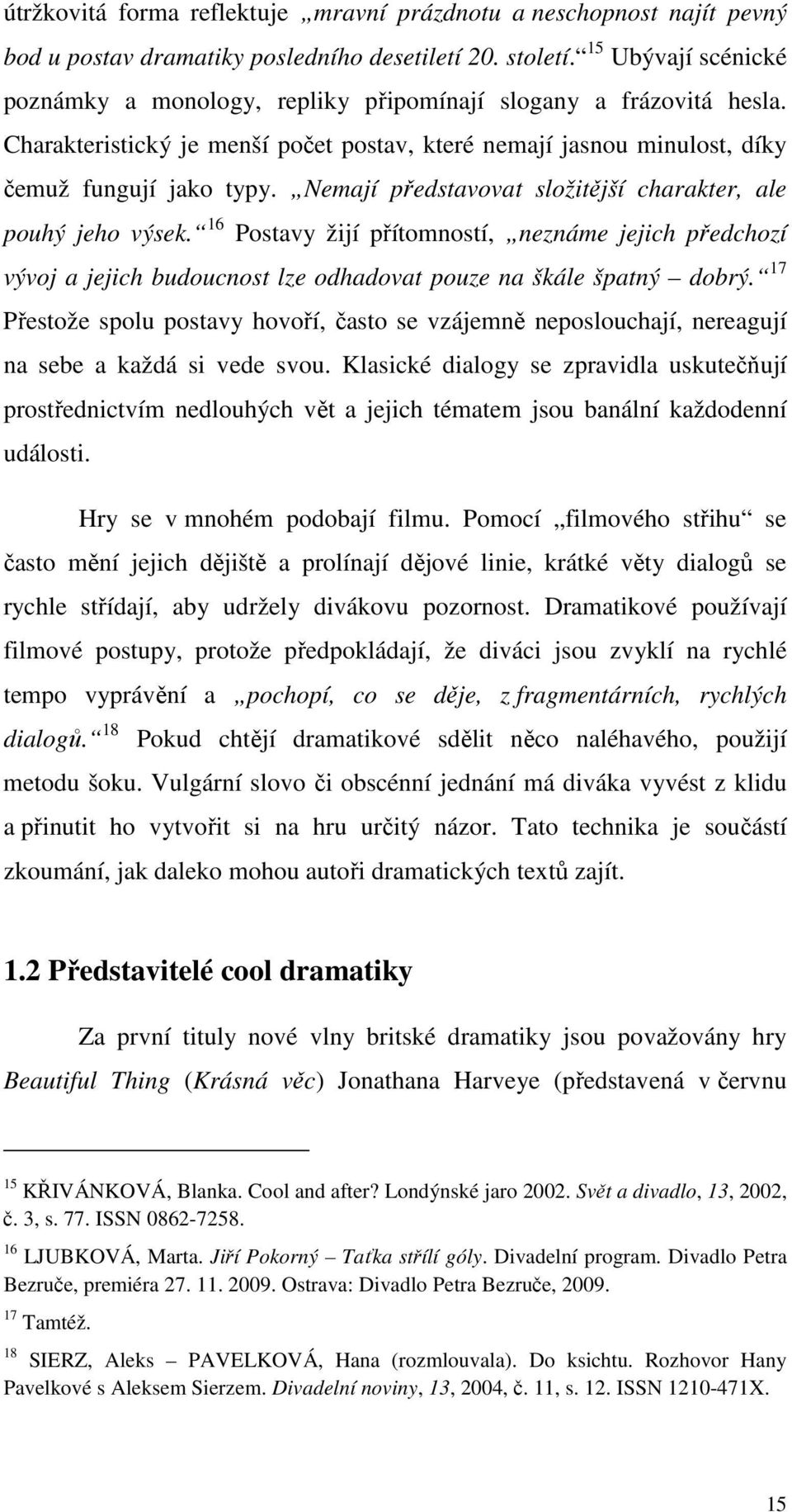 Nemají představovat složitější charakter, ale pouhý jeho výsek. 16 Postavy žijí přítomností, neznáme jejich předchozí vývoj a jejich budoucnost lze odhadovat pouze na škále špatný dobrý.