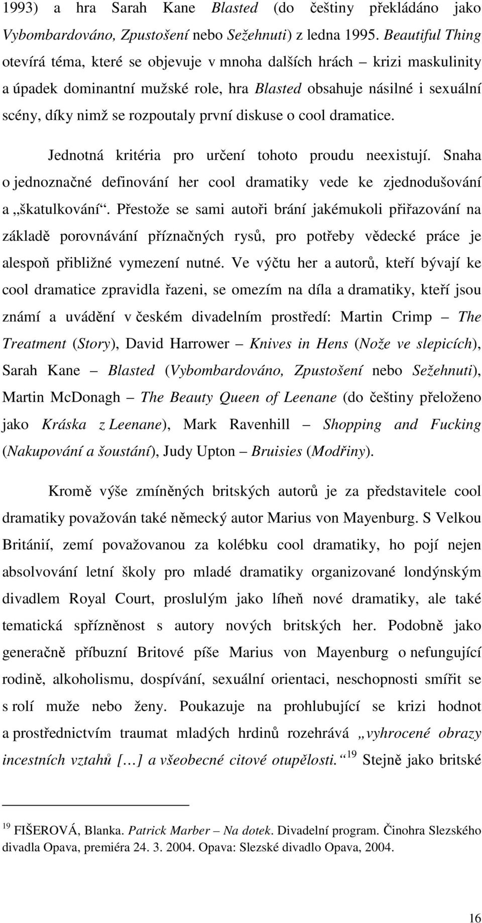 diskuse o cool dramatice. Jednotná kritéria pro určení tohoto proudu neexistují. Snaha o jednoznačné definování her cool dramatiky vede ke zjednodušování a škatulkování.