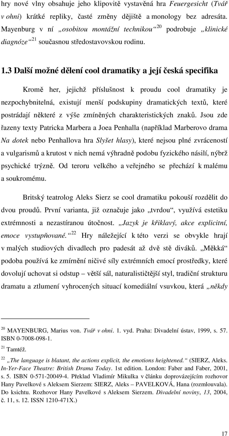 3 Další možné dělení cool dramatiky a její česká specifika Kromě her, jejichž příslušnost k proudu cool dramatiky je nezpochybnitelná, existují menší podskupiny dramatických textů, které postrádají