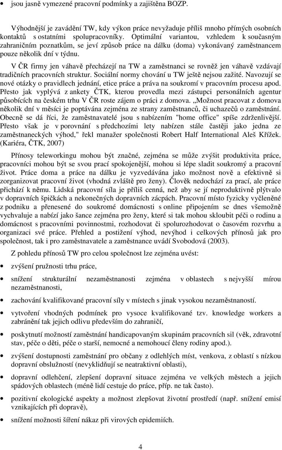 V ČR firmy jen váhavě přecházejí na TW a zaměstnanci se rovněž jen váhavě vzdávají tradičních pracovních struktur. Sociální normy chování u TW ještě nejsou zažité.