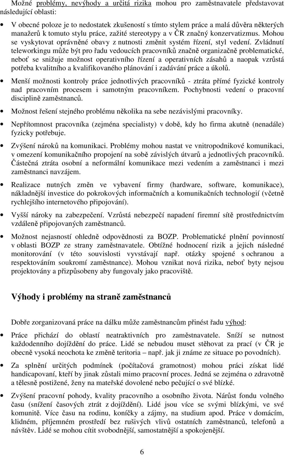 Zvládnutí teleworkingu může být pro řadu vedoucích pracovníků značně organizačně problematické, neboť se snižuje možnost operativního řízení a operativních zásahů a naopak vzrůstá potřeba kvalitního