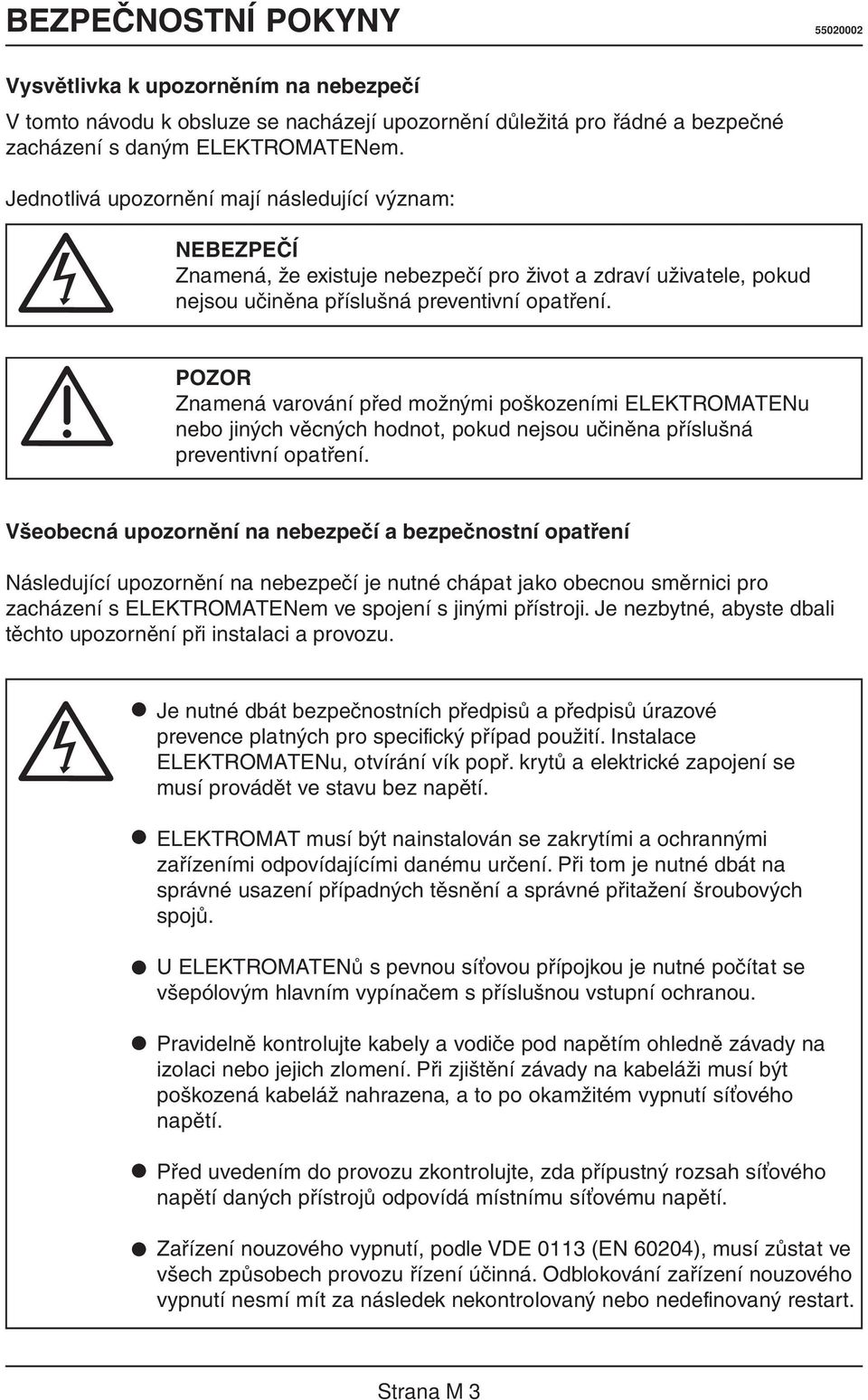 POZOR Znamená varování před možnými poškozeními ELEKTROMATENu nebo jiných věcných hodnot, pokud nejsou učiněna příslušná preventivní opatření.