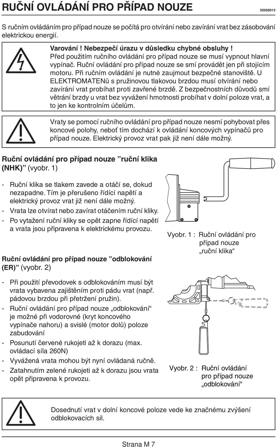 Při ručním ovládání je nutné zaujmout bezpečné stanoviště. U ELEKTROMATENů s pružinovou tlakovou brzdou musí otvírání nebo zavírání vrat probíhat proti zavřené brzdě.