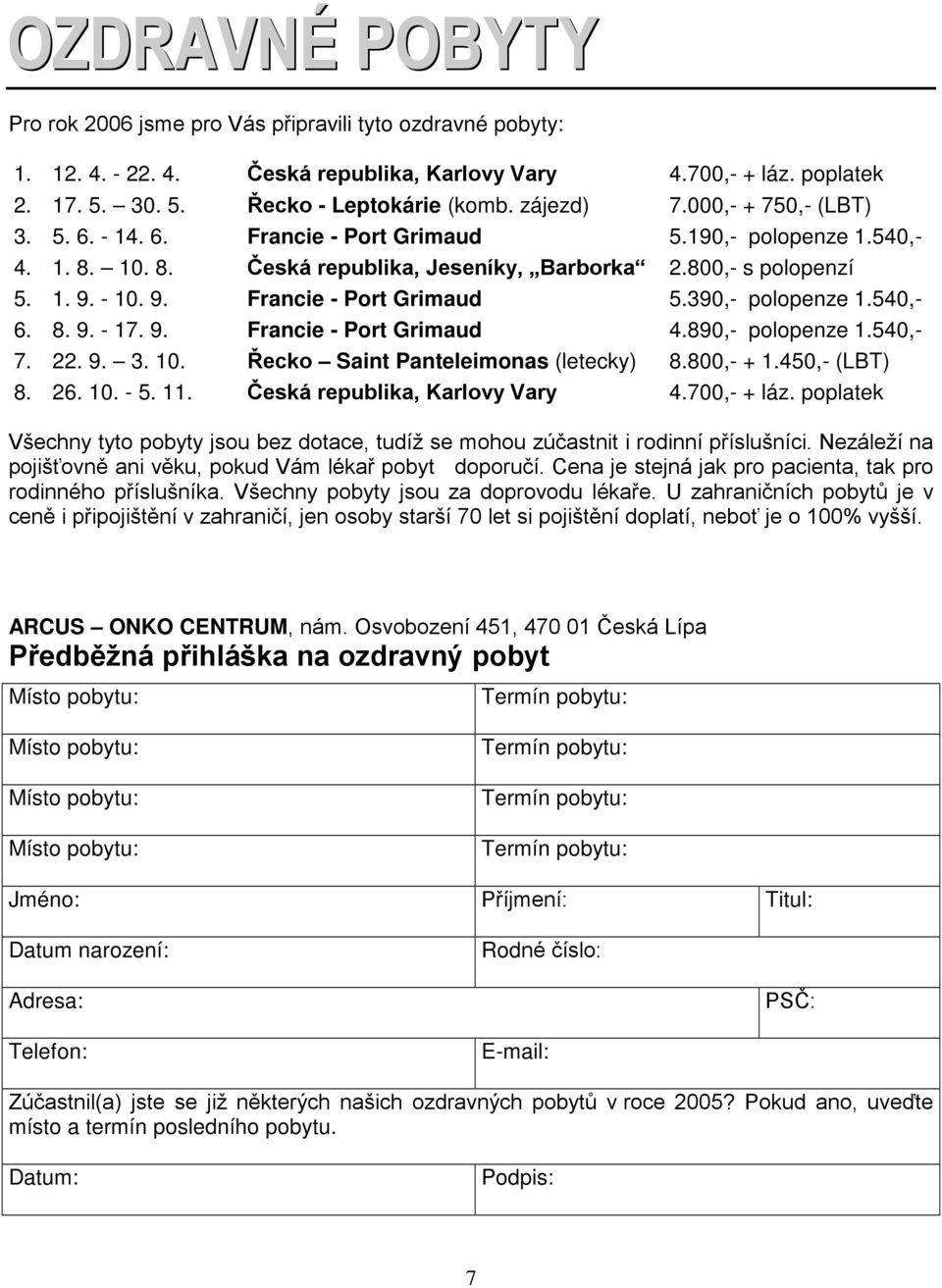 - 10. 9. Francie - Port Grimaud 5.390,- polopenze 1.540,- 6. 8. 9. - 17. 9. Francie - Port Grimaud 4.890,- polopenze 1.540,- 7. 22. 9. 3. 10. Řecko Saint Panteleimonas (letecky) 8.800,- + 1.