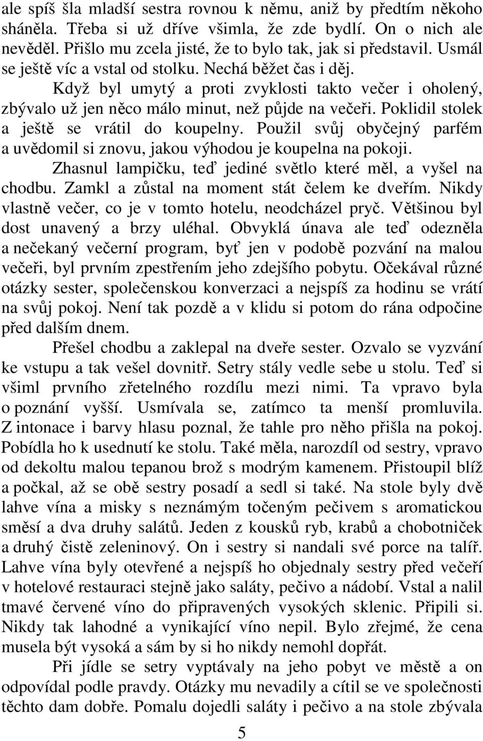 Poklidil stolek a ještě se vrátil do koupelny. Použil svůj obyčejný parfém a uvědomil si znovu, jakou výhodou je koupelna na pokoji. Zhasnul lampičku, teď jediné světlo které měl, a vyšel na chodbu.