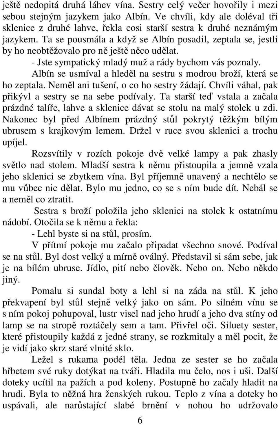 Ta se pousmála a když se Albín posadil, zeptala se, jestli by ho neobtěžovalo pro ně ještě něco udělat. - Jste sympatický mladý muž a rády bychom vás poznaly.