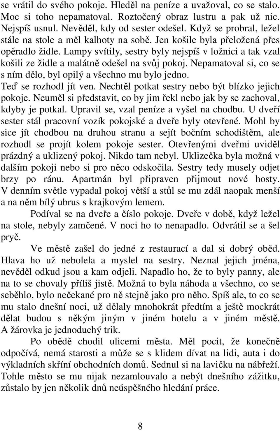 Lampy svítily, sestry byly nejspíš v ložnici a tak vzal košili ze židle a malátně odešel na svůj pokoj. Nepamatoval si, co se s ním dělo, byl opilý a všechno mu bylo jedno. Teď se rozhodl jít ven.