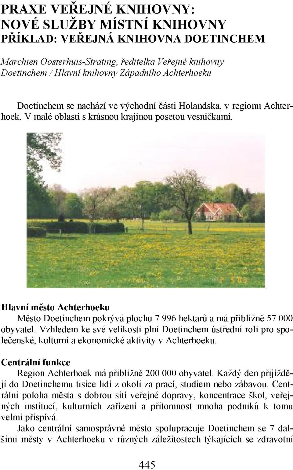 Hlavní město Achterhoeku Město Doetinchem pokrývá plochu 7 996 hektarů a má přibližně 57 000 obyvatel.