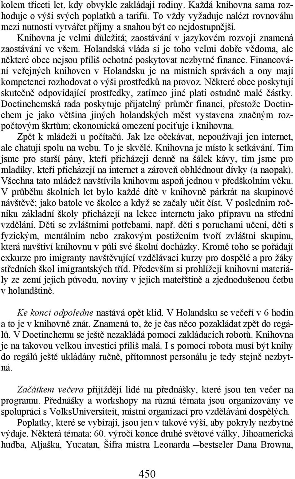 Holandská vláda si je toho velmi dobře vědoma, ale některé obce nejsou příliš ochotné poskytovat nezbytné finance.