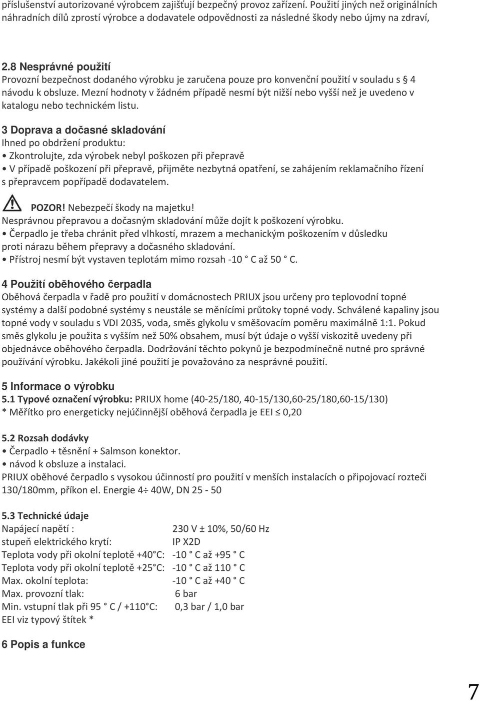 8 Nesprávné použití Provozní bezpečnost dodaného výrobku je zaručena pouze pro konvenční použití v souladu s 4 návodu k obsluze.