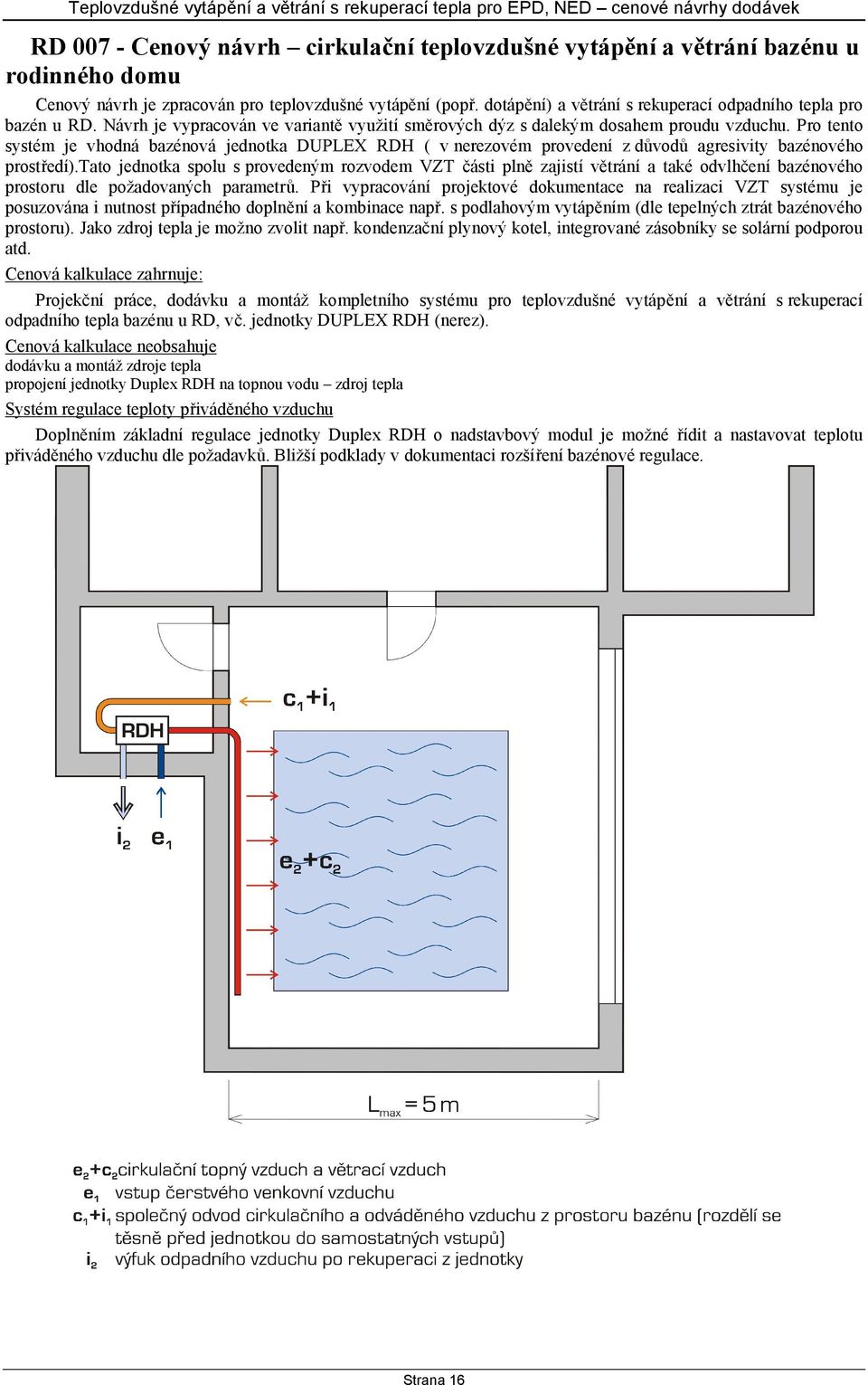 Pro tento systém je vhodná bazénová jednotka DUPLEX RDH ( v nerezovém provedení z důvodů agresivity bazénového prostředí).