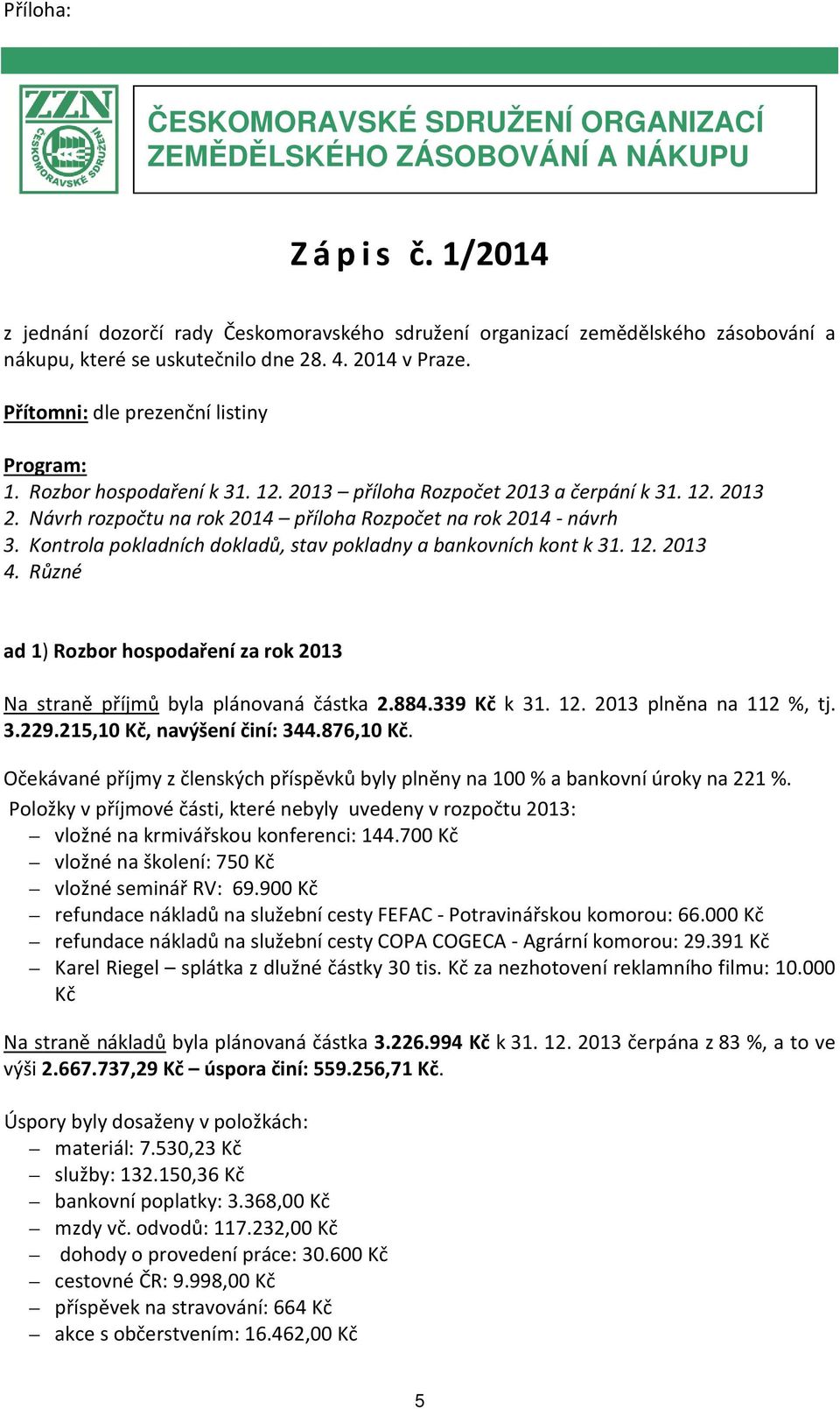 Rozbor hospodaření k 31. 12. 2013 příloha Rozpočet 2013 a čerpání k 31. 12. 2013 2. Návrh rozpočtu na rok 2014 příloha Rozpočet na rok 2014 - návrh 3.